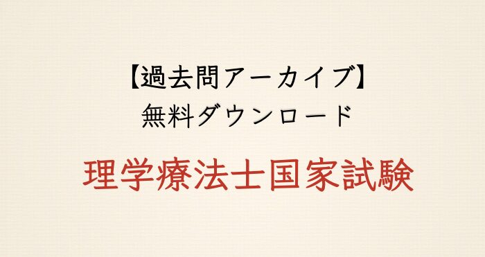 【過去問アーカイブ】理学療法士国家試験（PDF一括・個別ダウンロード）