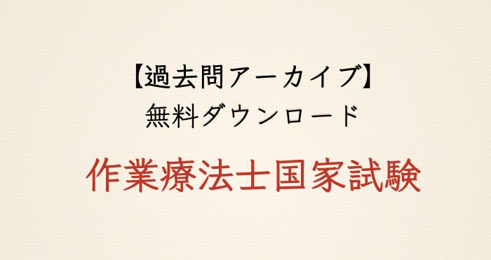 【過去問アーカイブ】作業療法士国家試験（PDF一括・個別ダウンロード）