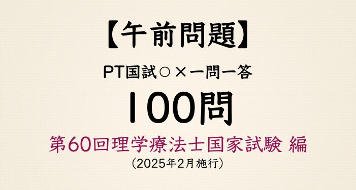 【マルバツ一問一答：100問】午前問題 - 第60回理学療法士国家試験 編
