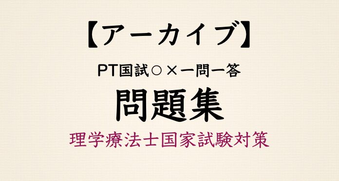 【マルバツ一問一答アーカイブ】理学療法士国家試験対策